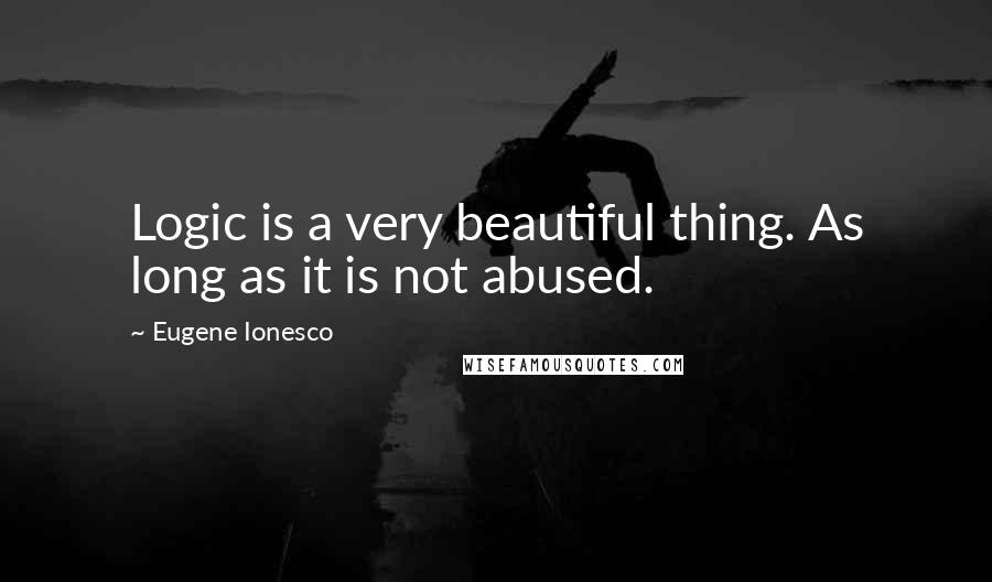 Eugene Ionesco Quotes: Logic is a very beautiful thing. As long as it is not abused.