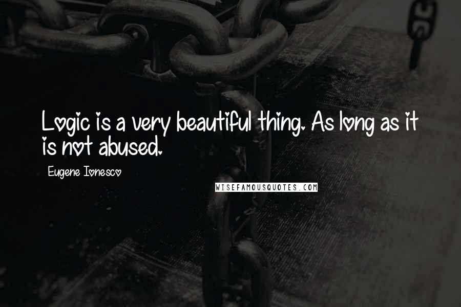 Eugene Ionesco Quotes: Logic is a very beautiful thing. As long as it is not abused.