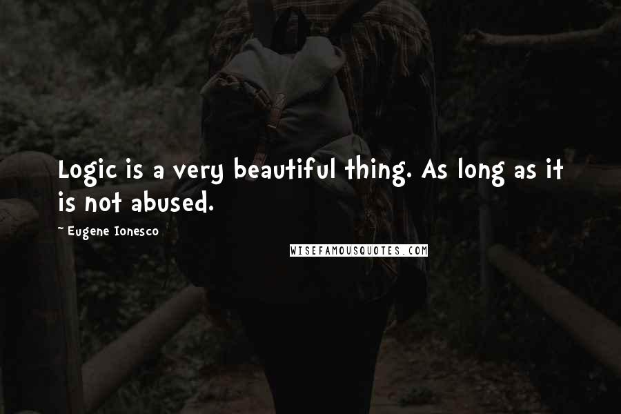 Eugene Ionesco Quotes: Logic is a very beautiful thing. As long as it is not abused.