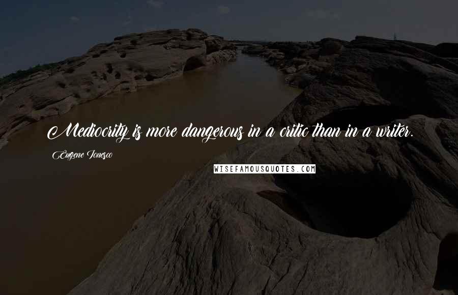 Eugene Ionesco Quotes: Mediocrity is more dangerous in a critic than in a writer.