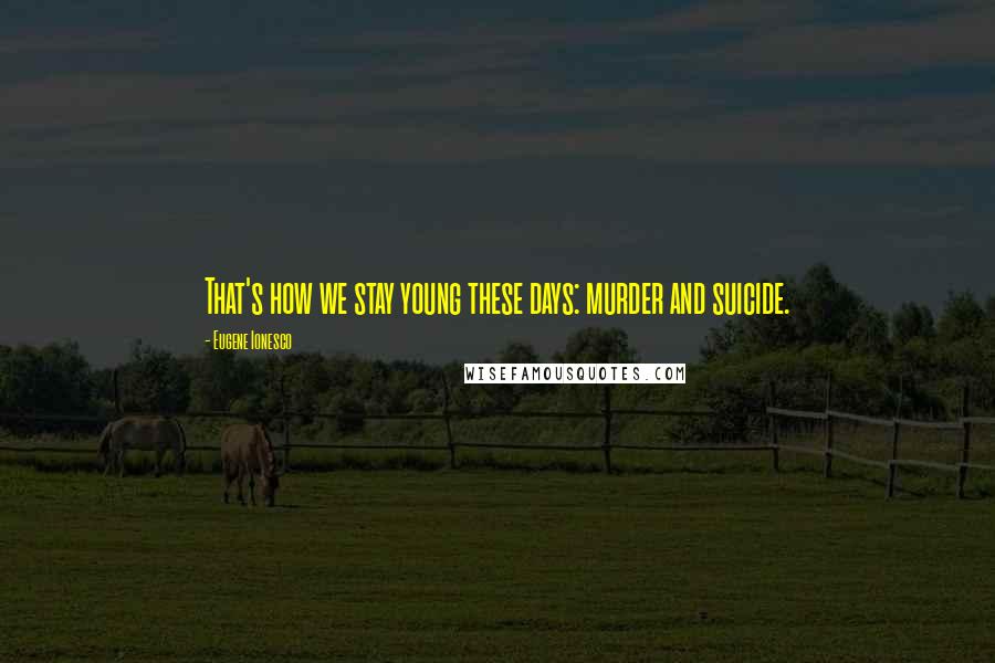 Eugene Ionesco Quotes: That's how we stay young these days: murder and suicide.