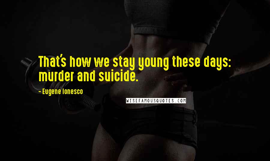 Eugene Ionesco Quotes: That's how we stay young these days: murder and suicide.