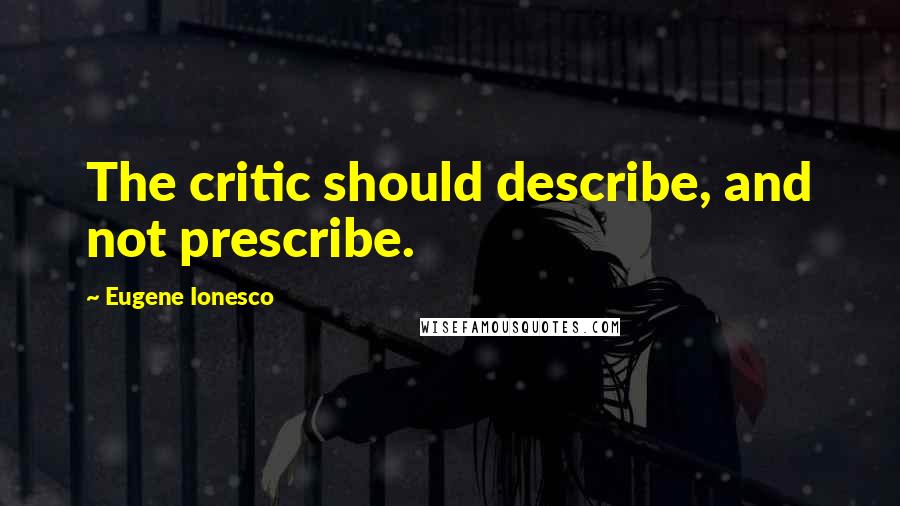 Eugene Ionesco Quotes: The critic should describe, and not prescribe.