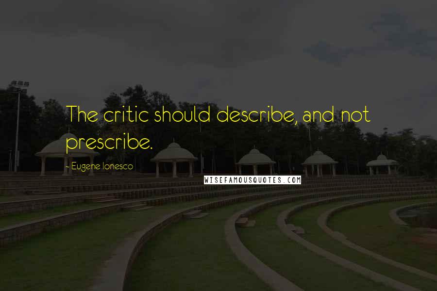 Eugene Ionesco Quotes: The critic should describe, and not prescribe.