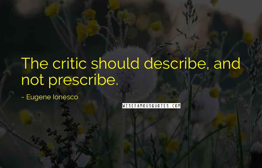 Eugene Ionesco Quotes: The critic should describe, and not prescribe.