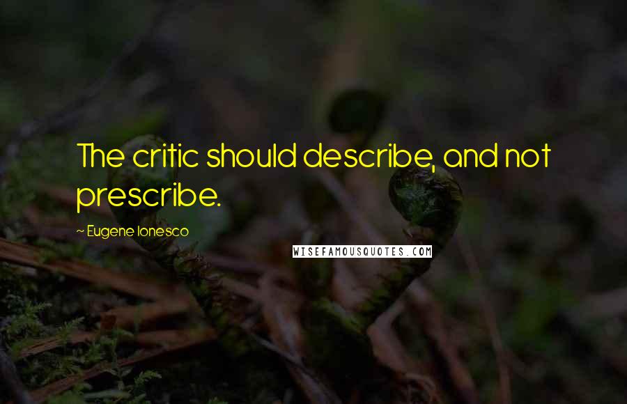 Eugene Ionesco Quotes: The critic should describe, and not prescribe.