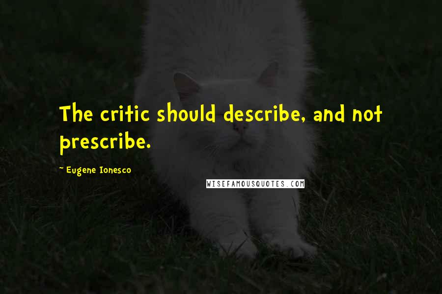 Eugene Ionesco Quotes: The critic should describe, and not prescribe.