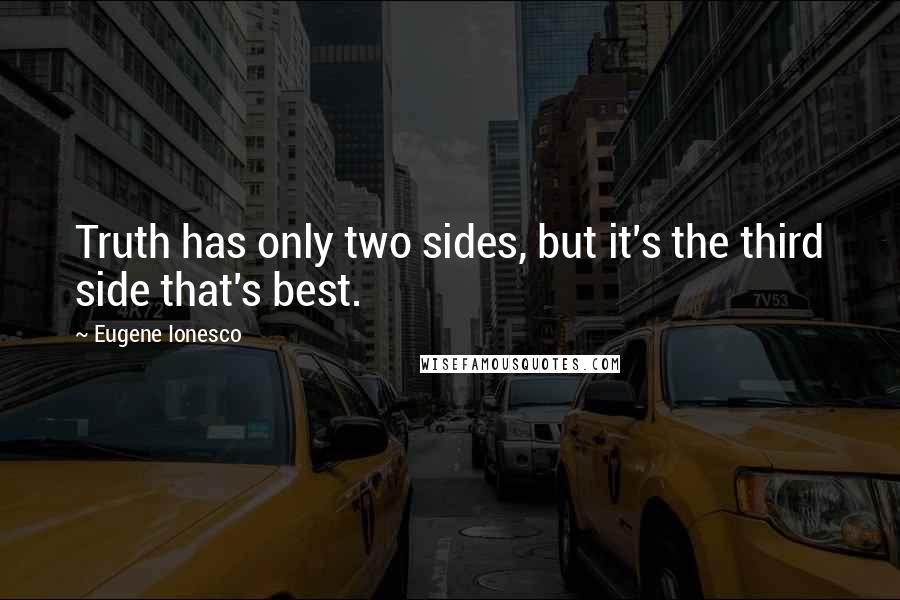 Eugene Ionesco Quotes: Truth has only two sides, but it's the third side that's best.