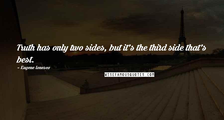 Eugene Ionesco Quotes: Truth has only two sides, but it's the third side that's best.