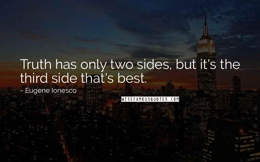 Eugene Ionesco Quotes: Truth has only two sides, but it's the third side that's best.