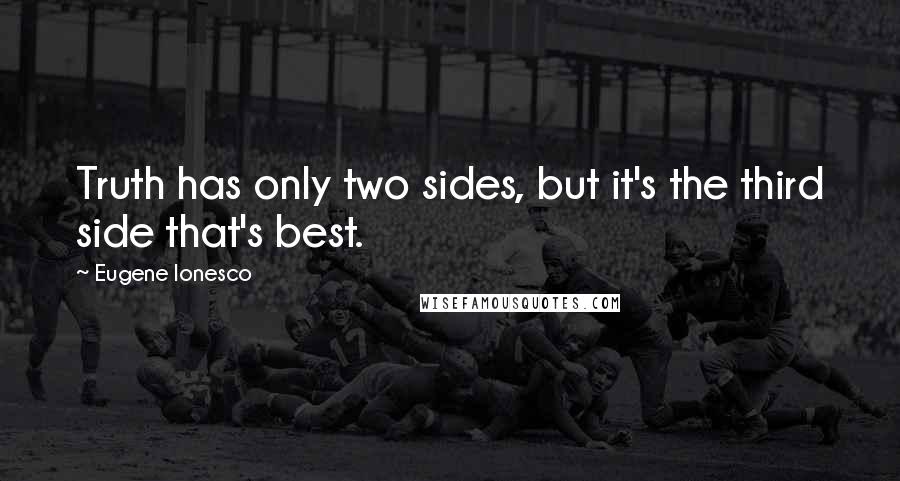 Eugene Ionesco Quotes: Truth has only two sides, but it's the third side that's best.