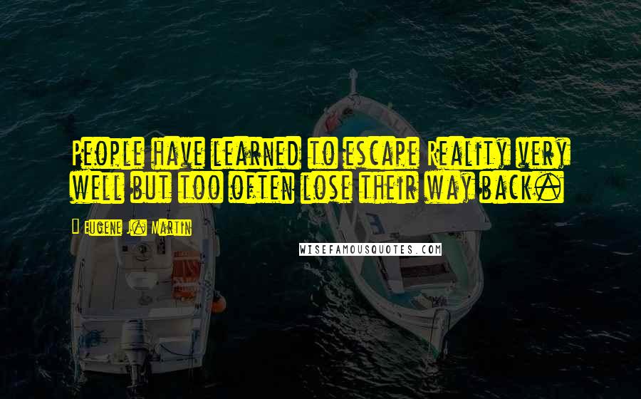 Eugene J. Martin Quotes: People have learned to escape Reality very well but too often lose their way back.