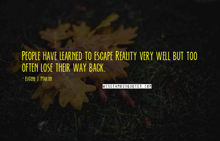 Eugene J. Martin Quotes: People have learned to escape Reality very well but too often lose their way back.