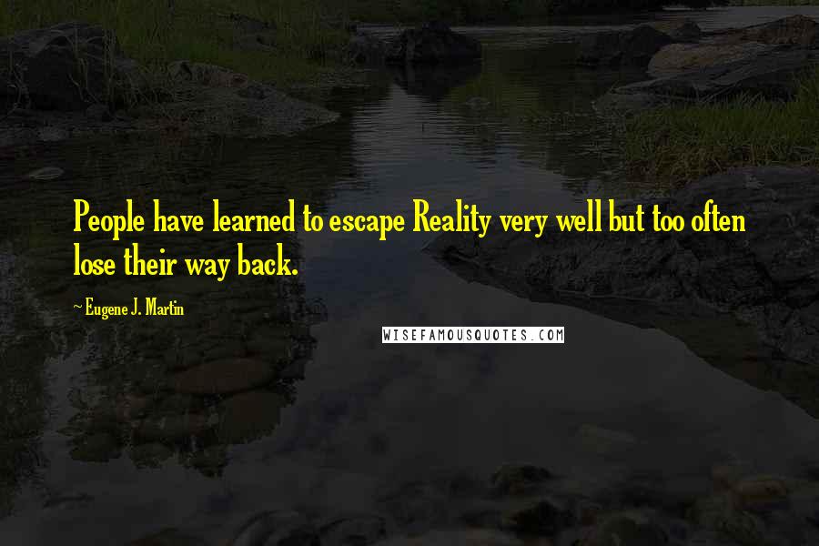 Eugene J. Martin Quotes: People have learned to escape Reality very well but too often lose their way back.