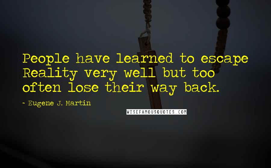 Eugene J. Martin Quotes: People have learned to escape Reality very well but too often lose their way back.