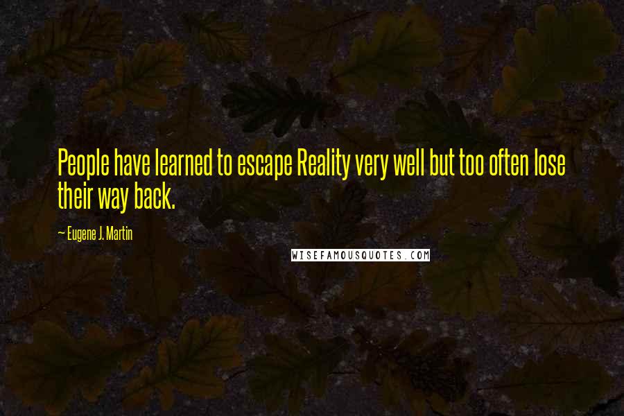 Eugene J. Martin Quotes: People have learned to escape Reality very well but too often lose their way back.