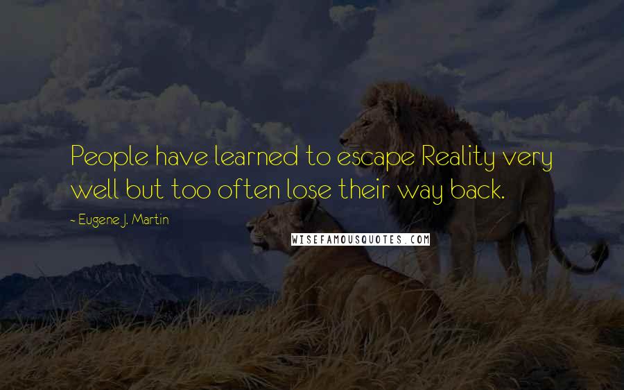 Eugene J. Martin Quotes: People have learned to escape Reality very well but too often lose their way back.