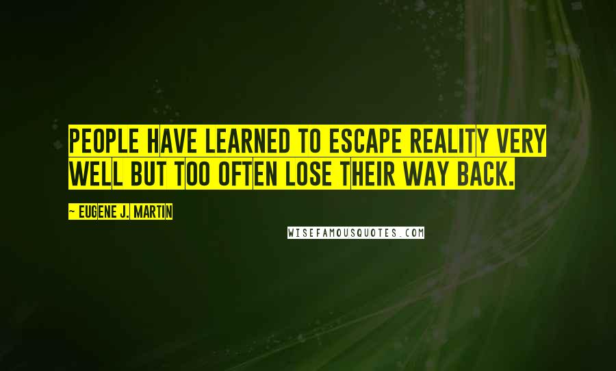 Eugene J. Martin Quotes: People have learned to escape Reality very well but too often lose their way back.