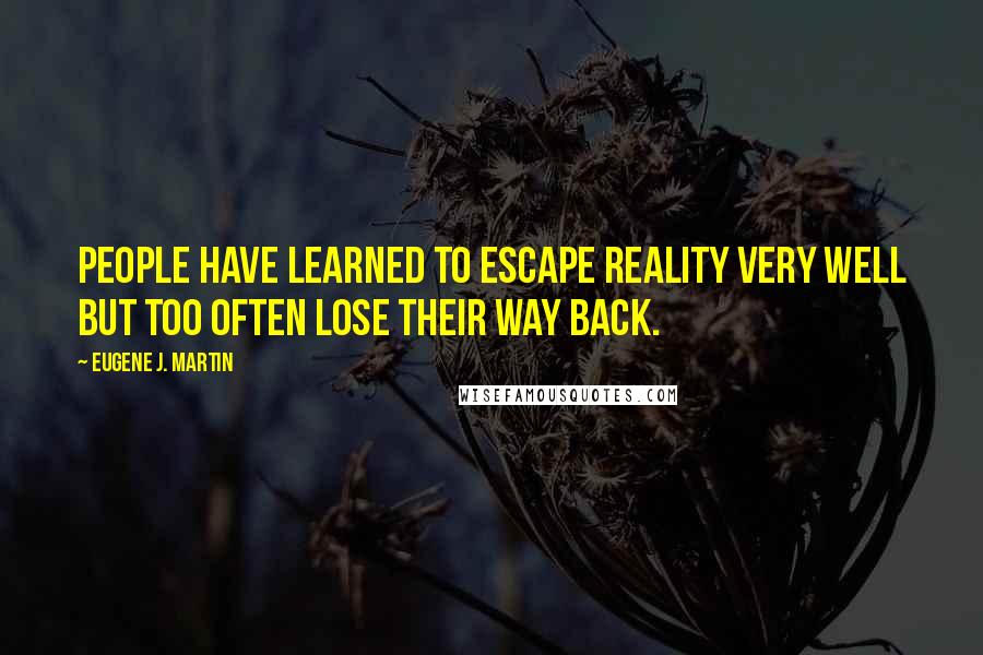 Eugene J. Martin Quotes: People have learned to escape Reality very well but too often lose their way back.