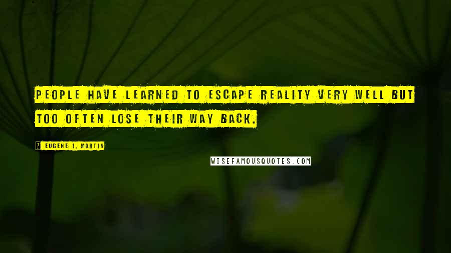 Eugene J. Martin Quotes: People have learned to escape Reality very well but too often lose their way back.