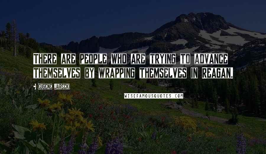 Eugene Jarecki Quotes: There are people who are trying to advance themselves by wrapping themselves in Reagan.