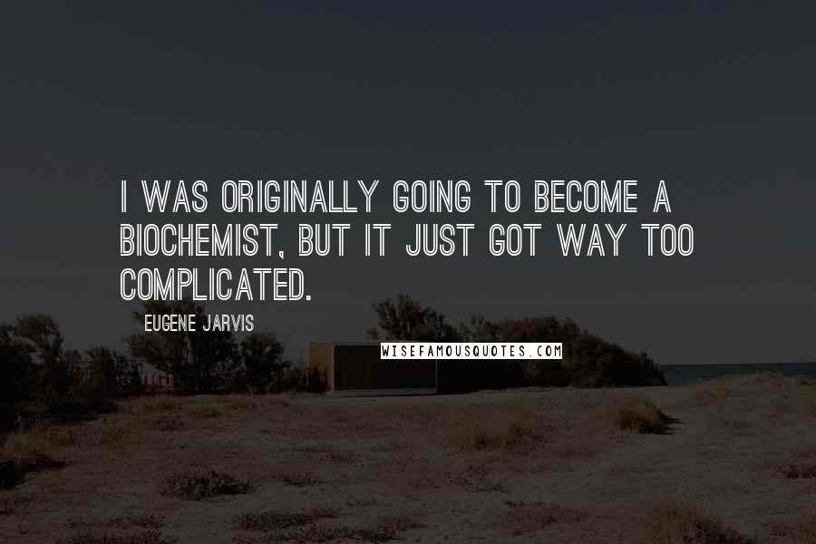 Eugene Jarvis Quotes: I was originally going to become a biochemist, but it just got way too complicated.