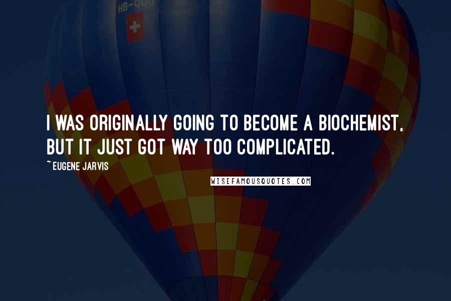 Eugene Jarvis Quotes: I was originally going to become a biochemist, but it just got way too complicated.