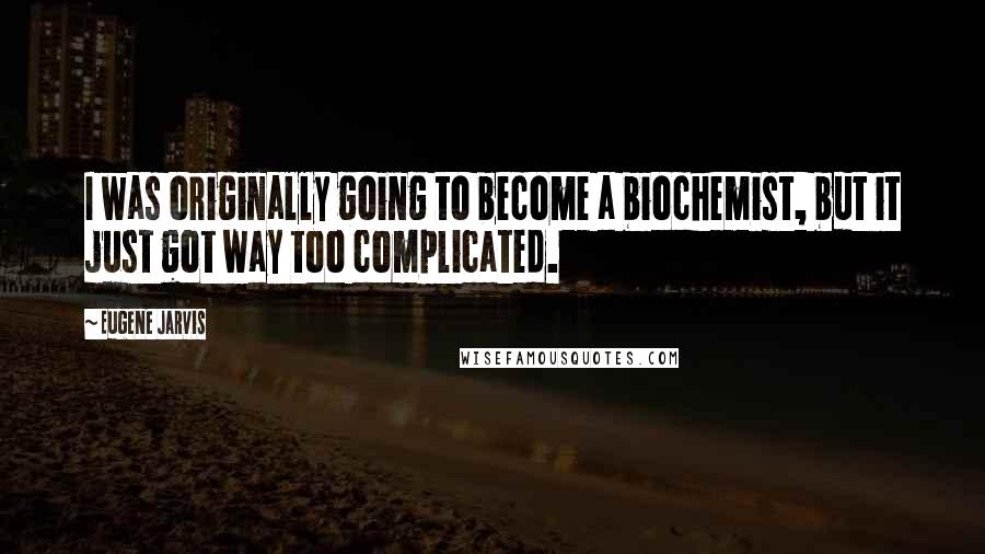 Eugene Jarvis Quotes: I was originally going to become a biochemist, but it just got way too complicated.