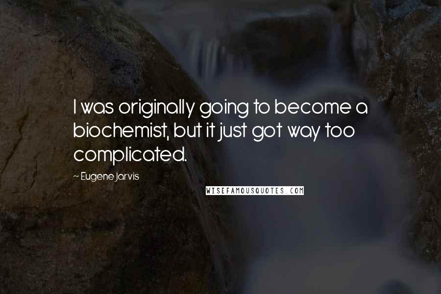 Eugene Jarvis Quotes: I was originally going to become a biochemist, but it just got way too complicated.