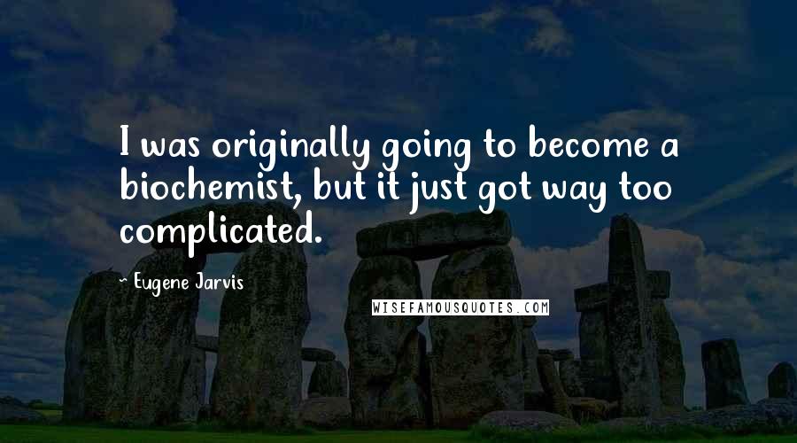 Eugene Jarvis Quotes: I was originally going to become a biochemist, but it just got way too complicated.