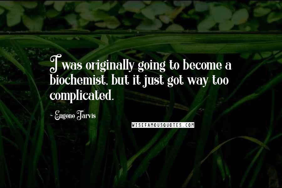 Eugene Jarvis Quotes: I was originally going to become a biochemist, but it just got way too complicated.