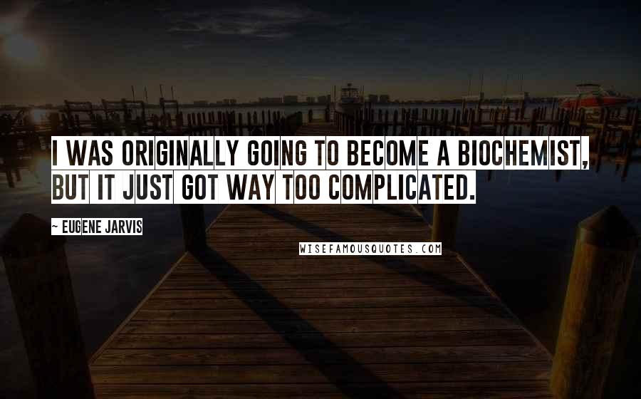 Eugene Jarvis Quotes: I was originally going to become a biochemist, but it just got way too complicated.