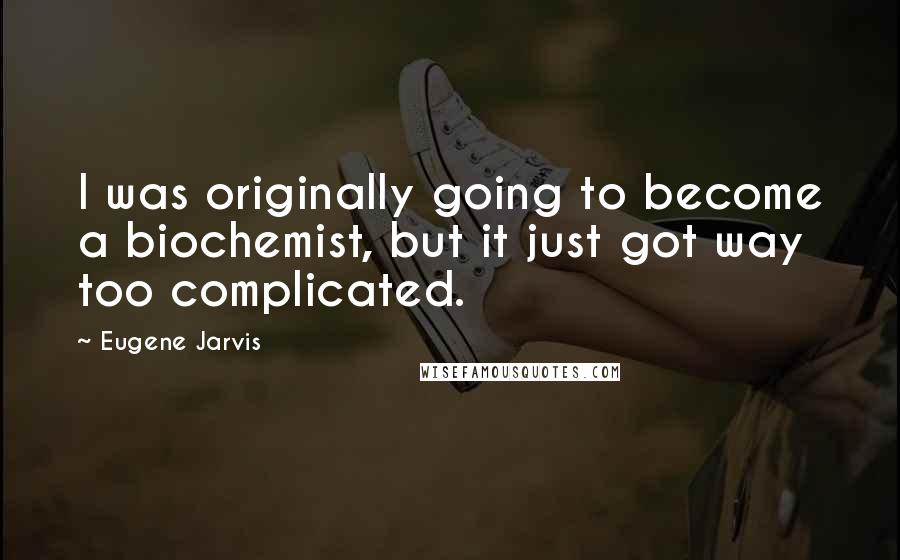 Eugene Jarvis Quotes: I was originally going to become a biochemist, but it just got way too complicated.