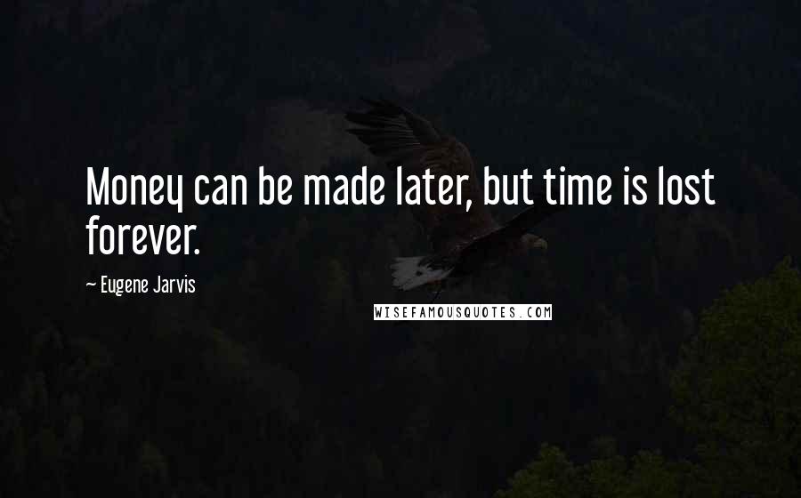 Eugene Jarvis Quotes: Money can be made later, but time is lost forever.