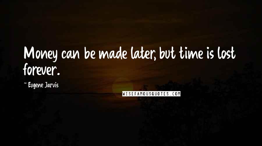 Eugene Jarvis Quotes: Money can be made later, but time is lost forever.