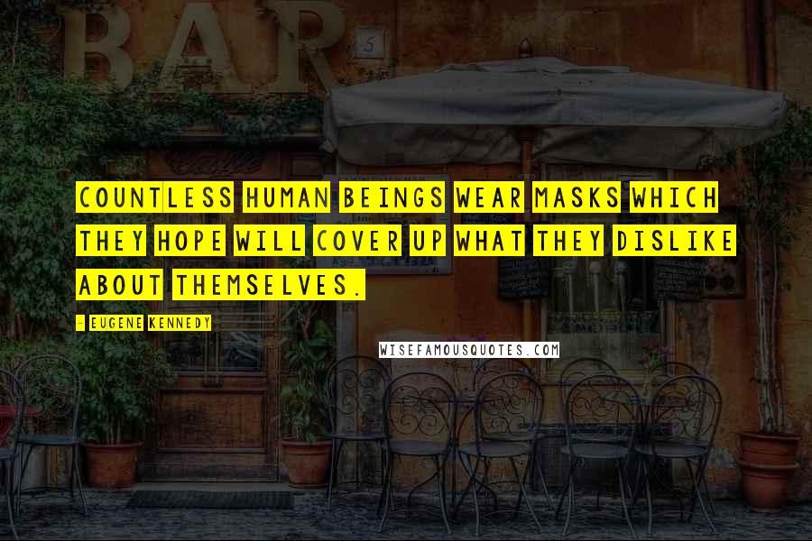 Eugene Kennedy Quotes: Countless human beings wear masks which they hope will cover up what they dislike about themselves.