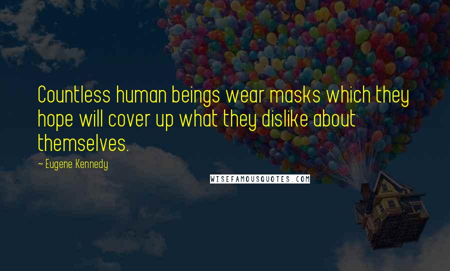 Eugene Kennedy Quotes: Countless human beings wear masks which they hope will cover up what they dislike about themselves.