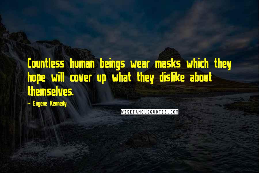 Eugene Kennedy Quotes: Countless human beings wear masks which they hope will cover up what they dislike about themselves.