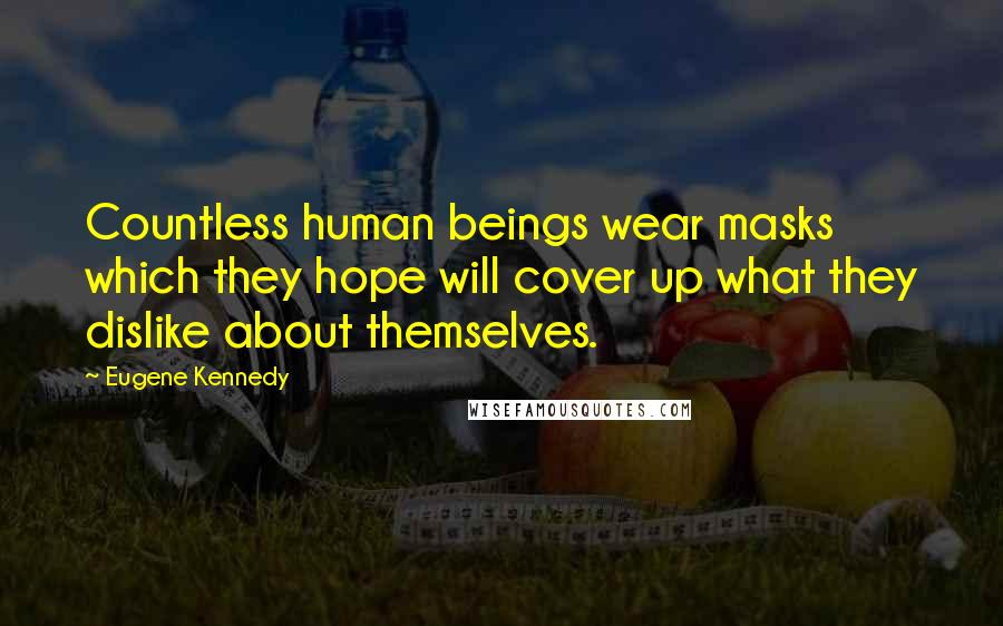 Eugene Kennedy Quotes: Countless human beings wear masks which they hope will cover up what they dislike about themselves.