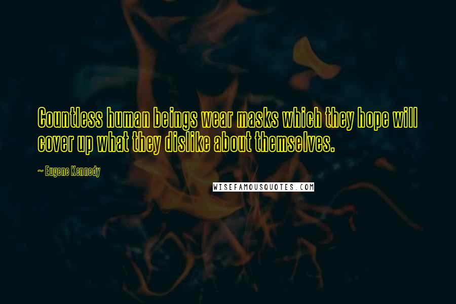 Eugene Kennedy Quotes: Countless human beings wear masks which they hope will cover up what they dislike about themselves.