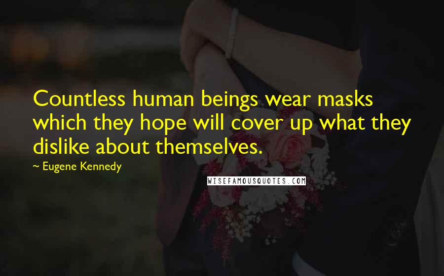 Eugene Kennedy Quotes: Countless human beings wear masks which they hope will cover up what they dislike about themselves.