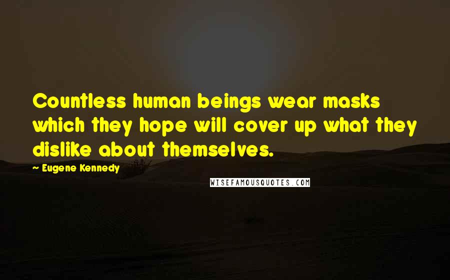 Eugene Kennedy Quotes: Countless human beings wear masks which they hope will cover up what they dislike about themselves.