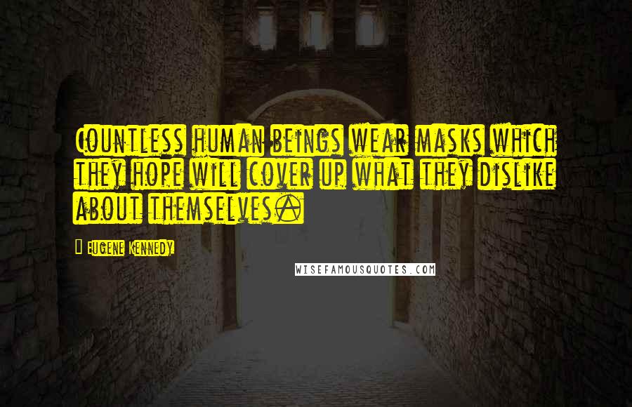 Eugene Kennedy Quotes: Countless human beings wear masks which they hope will cover up what they dislike about themselves.