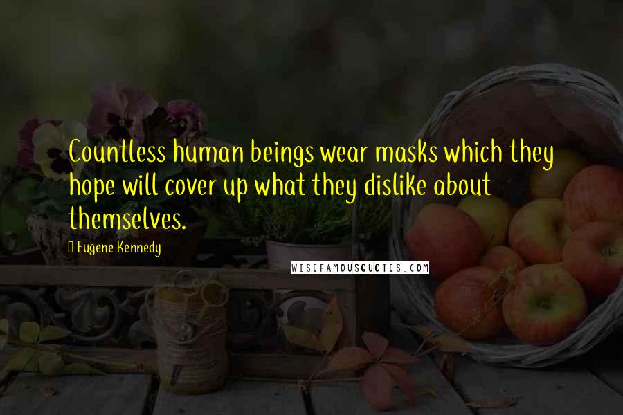 Eugene Kennedy Quotes: Countless human beings wear masks which they hope will cover up what they dislike about themselves.