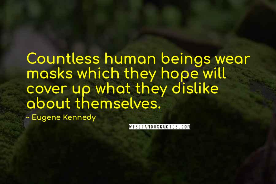 Eugene Kennedy Quotes: Countless human beings wear masks which they hope will cover up what they dislike about themselves.