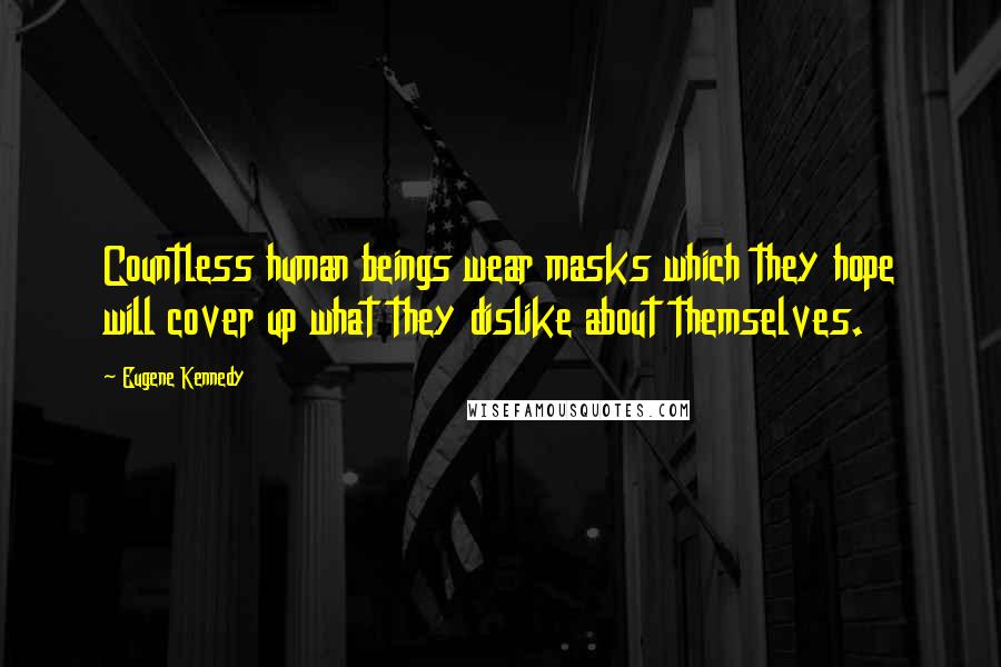 Eugene Kennedy Quotes: Countless human beings wear masks which they hope will cover up what they dislike about themselves.