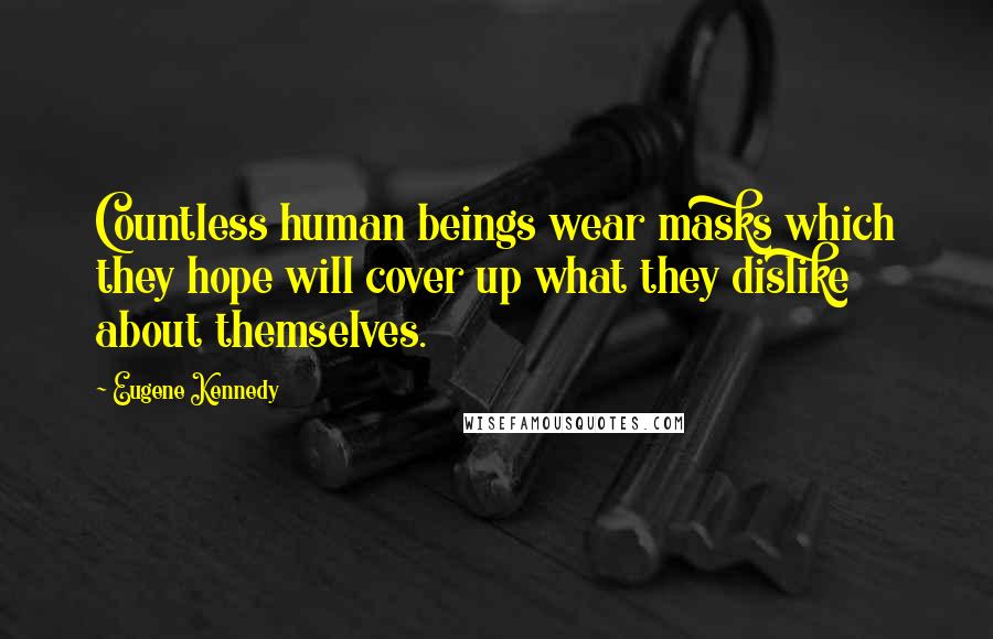 Eugene Kennedy Quotes: Countless human beings wear masks which they hope will cover up what they dislike about themselves.