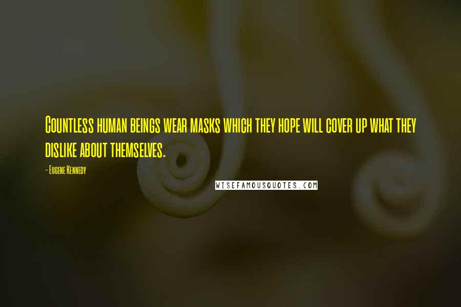 Eugene Kennedy Quotes: Countless human beings wear masks which they hope will cover up what they dislike about themselves.