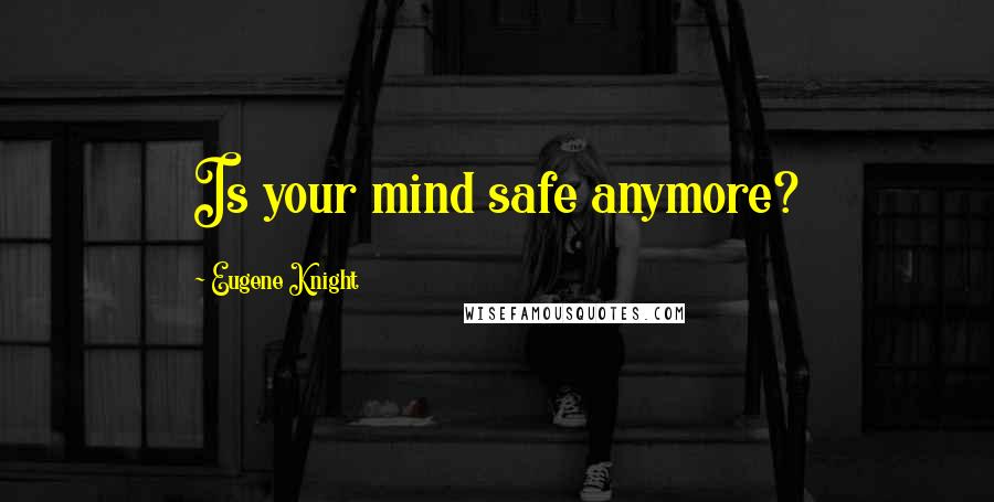 Eugene Knight Quotes: Is your mind safe anymore?