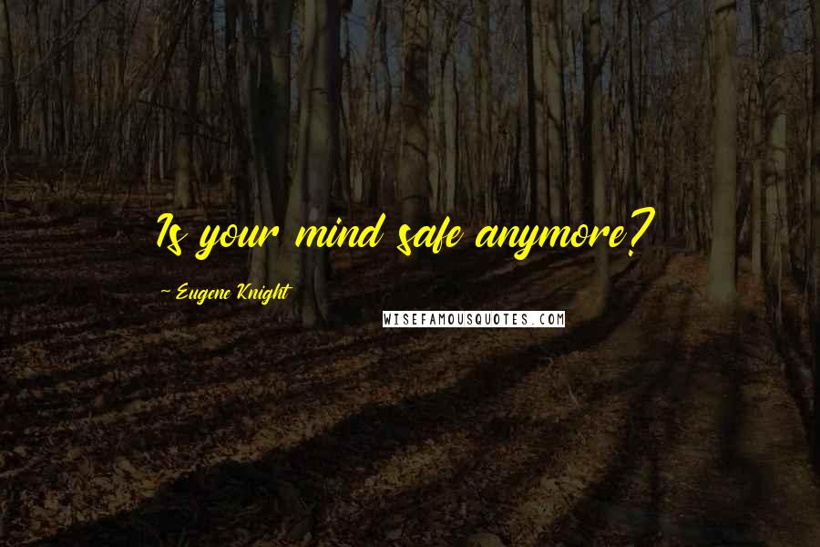 Eugene Knight Quotes: Is your mind safe anymore?